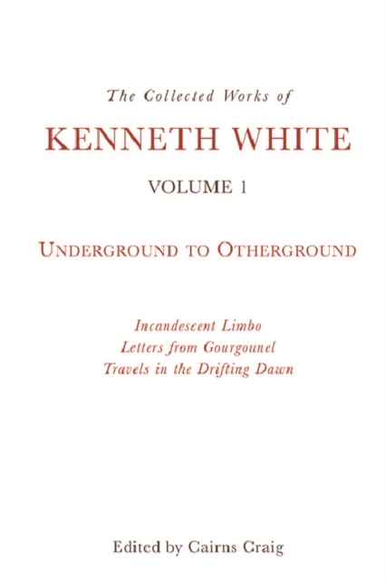 The Collected Works of Kenneth White : Volume 1: Underground to Otherground, Hardback Book