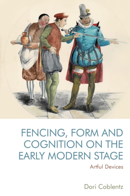 Fencing, Form and Cognition on the Early Modern Stage : Artful Devices, Paperback / softback Book