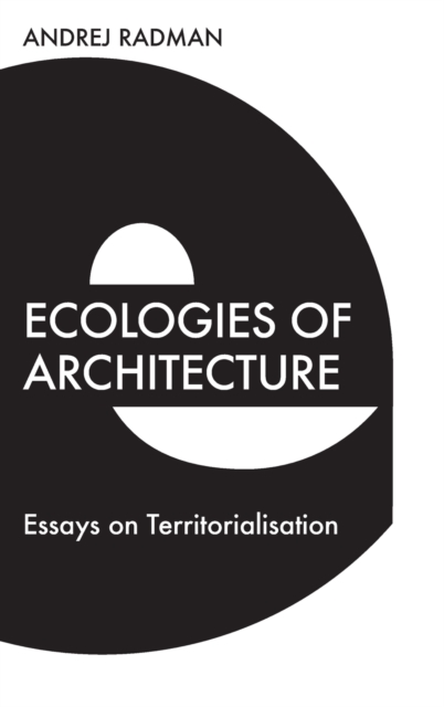 Ecologies of Architecture : Essays on Territorialisation, Hardback Book