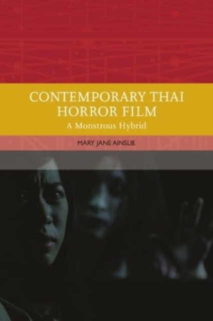 Contemporary Thai Horror Film : A Monstrous Hybrid, Hardback Book