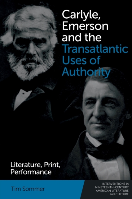 Carlyle, Emerson and the Transatlantic Uses of Authority : Literature, Print, Performance, Paperback / softback Book