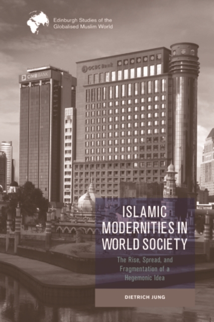 Islamic Modernities in World Society : The Rise, Spread, and Fragmentation of a Hegemonic Idea, PDF eBook