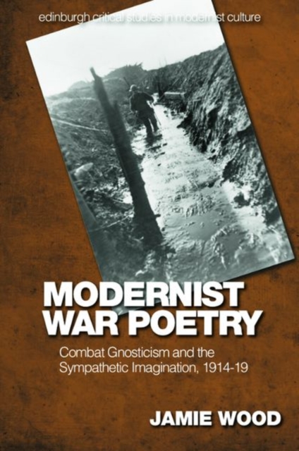 Modernist War Poetry : Combat Gnosticism and the Sympathetic Imagination, 1914 19, Hardback Book