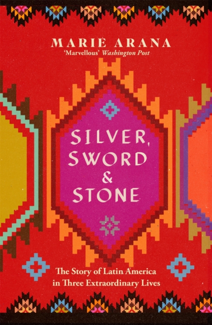 Silver, Sword and Stone : The Story of Latin America in Three Extraordinary Lives, Paperback / softback Book