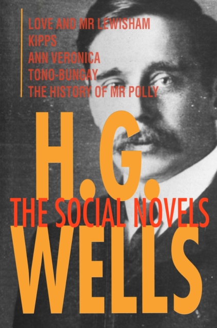 H. G. Wells: The Social Novels : Love and Mr Lewisham, Kipps, Ann Veronica, Tono-Bungay, The History of Mr Polly, EPUB eBook