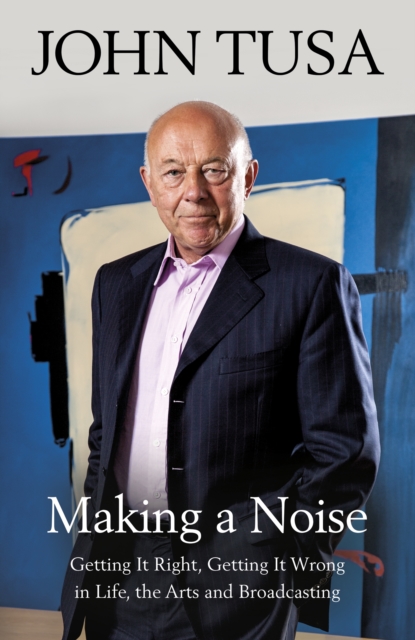 Making a Noise : Getting It Right, Getting It Wrong in Life, Arts and Broadcasting, EPUB eBook
