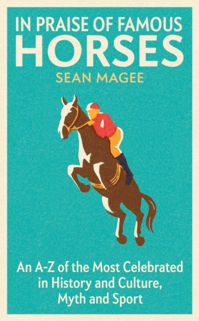 In Praise of Famous Horses : An A-Z of the Most Celebrated in History and Culture, Myth and Sport, EPUB eBook