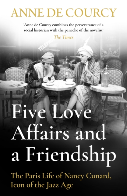 Five Love Affairs and a Friendship : The Paris Life of Nancy Cunard, Icon of the Jazz Age, EPUB eBook