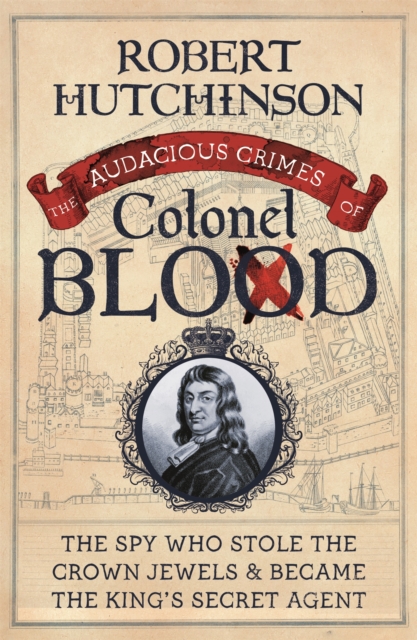 The Audacious Crimes of Colonel Blood : The Spy Who Stole the Crown Jewels and Became the King's Secret Agent, Paperback / softback Book