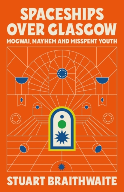 Spaceships Over Glasgow : Mogwai, Mayhem and Misspent Youth, Hardback Book