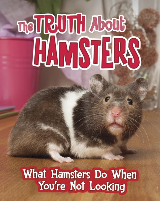 The Truth about Hamsters : What Hamsters Do When You're Not Looking, Hardback Book