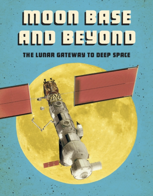 Moon Base and Beyond : The Lunar Gateway to Deep Space, Hardback Book