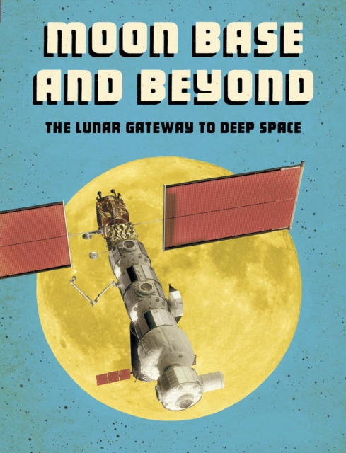 Moon Base and Beyond : The Lunar Gateway to Deep Space, Paperback / softback Book