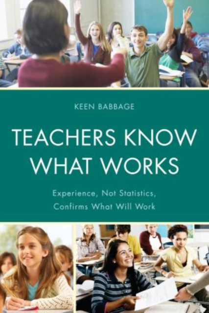 Teachers Know What Works : Experience, Not Statistics, Confirms What Will Work, Hardback Book
