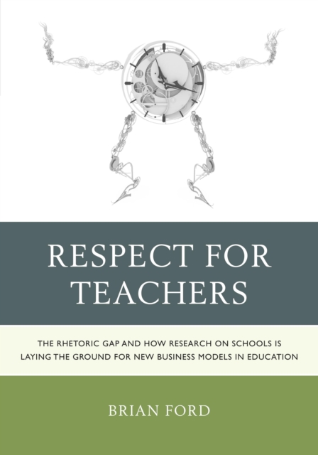 Respect for Teachers : The Rhetoric Gap and How Research on Schools is Laying the Ground for New Business Models in Education, Paperback / softback Book