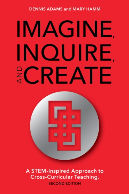 Imagine, Inquire, and Create : A STEM-Inspired Approach to Cross-Curricular Teaching, Paperback / softback Book