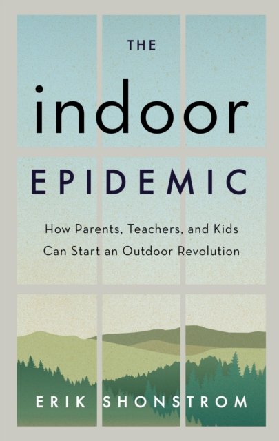 The Indoor Epidemic : How Parents, Teachers, and Kids Can Start an Outdoor Revolution, EPUB eBook