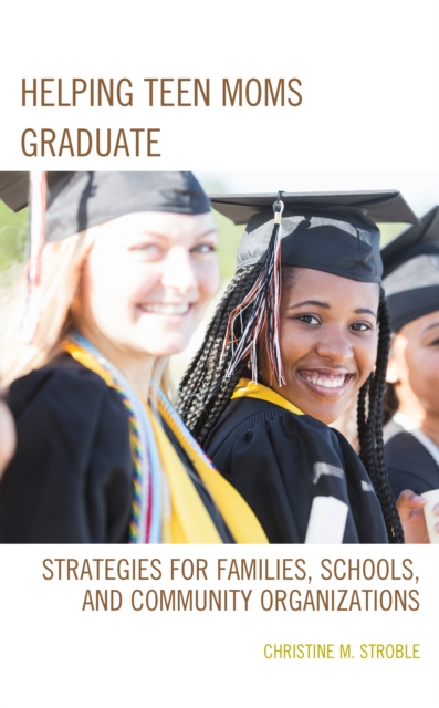 Helping Teen Moms Graduate : Strategies for Families, Schools, and Community Organizations, Hardback Book
