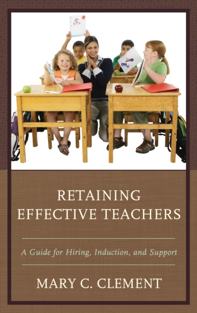 Retaining Effective Teachers : A Guide for Hiring, Induction, and Support, Paperback / softback Book