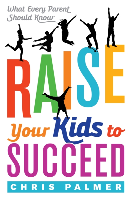 Raise Your Kids to Succeed : What Every Parent Should Know, Hardback Book