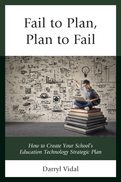Fail to Plan, Plan to Fail : How to Create Your School's Education Technology Strategic Plan, Hardback Book