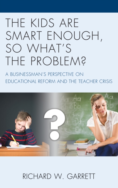 The Kids are Smart Enough, So What's the Problem? : A Businessman's Perspective on Educational Reform and the Teacher Crisis, Hardback Book