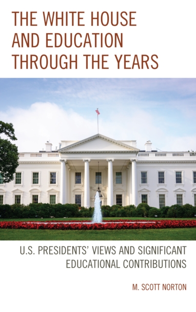 The White House and Education through the Years : U.S. Presidents' Views and Significant Educational Contributions, Hardback Book