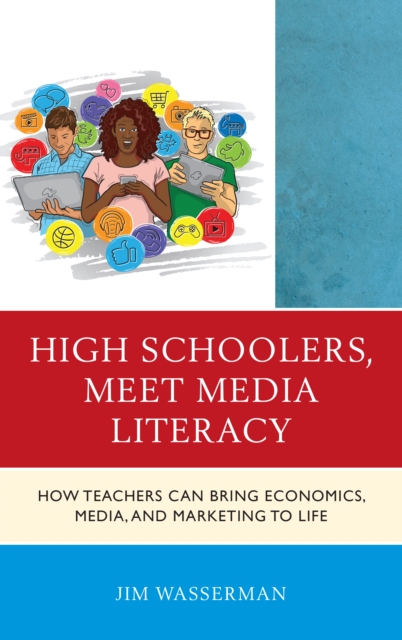 High Schoolers, Meet Media Literacy : How Teachers Can Bring Economics, Media, and Marketing to Life, Hardback Book