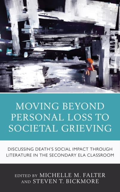 Moving Beyond Personal Loss to Societal Grieving : Discussing Death's Social Impact through Literature in the Secondary ELA Classroom, Hardback Book