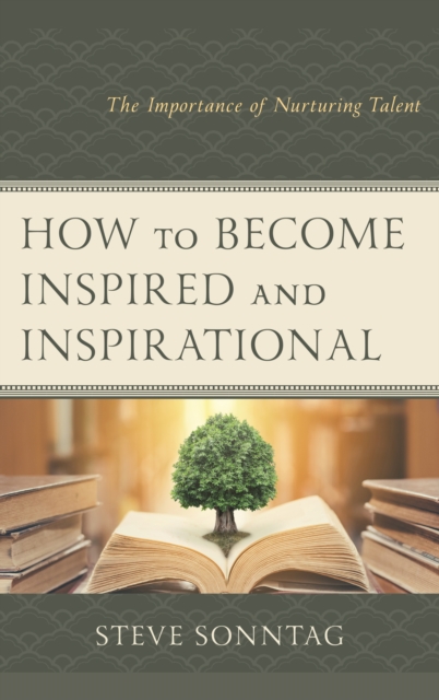 How to Become Inspired and Inspirational : The Importance of Nurturing Talent, Hardback Book