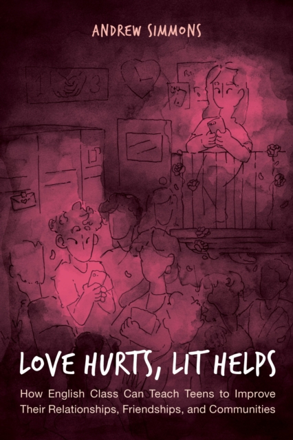 Love Hurts, Lit Helps : How English Class Can Teach Teens to Improve Their Relationships, Friendships, and Communities, Hardback Book