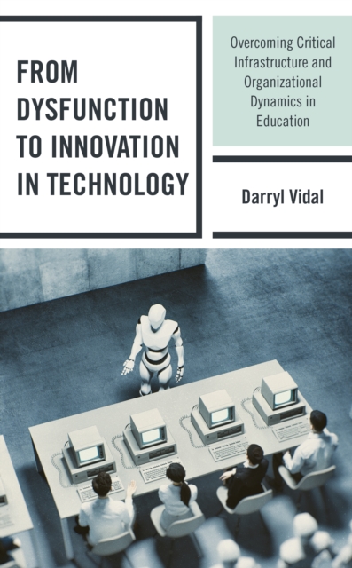 From Dysfunction to Innovation in Technology : Overcoming Critical Infrastructure and Organizational Dynamics in Education, Hardback Book