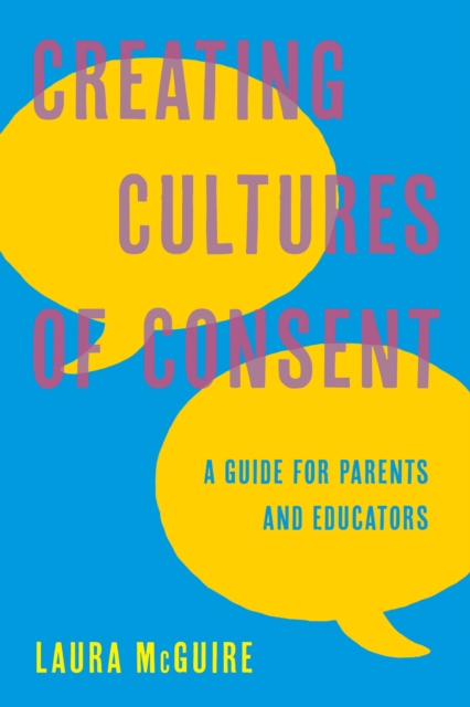 Creating Cultures of Consent : A Guide for Parents and Educators, Hardback Book