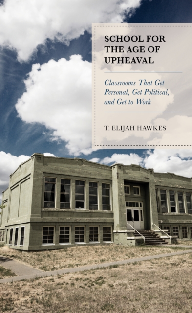 School for the Age of Upheaval : Classrooms That Get Personal, Get Political, and Get to Work, Hardback Book