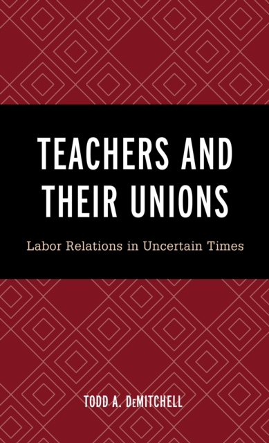 Teachers and Their Unions : Labor Relations in Uncertain Times, Hardback Book