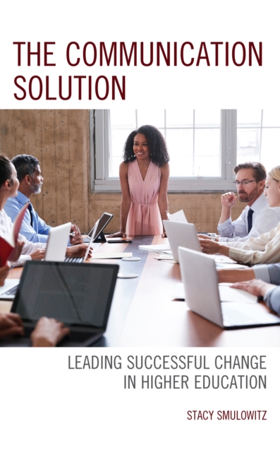 The Communication Solution : Leading Successful Change in Higher Education, Hardback Book