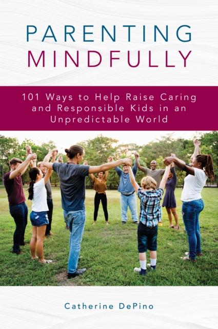 Parenting Mindfully : 101 Ways to Help Raise Caring and Responsible Kids in an Unpredictable World, Paperback / softback Book