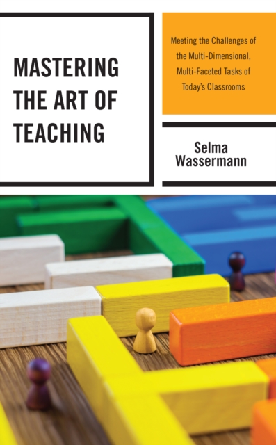 Mastering the Art of Teaching : Meeting the Challenges of the Multi-Dimensional, Multi-Faceted Tasks of Today’s Classrooms, Hardback Book