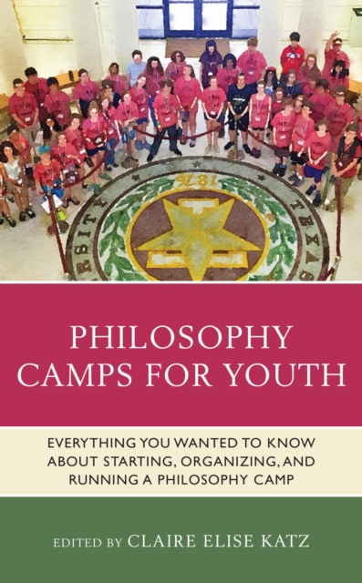 Philosophy Camps for Youth : Everything You Wanted to Know about Starting, Organizing, and Running a Philosophy Camp, EPUB eBook
