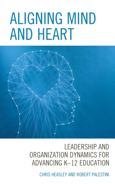 Aligning Mind and Heart : Leadership and Organization Dynamics for Advancing K-12 Education, Paperback / softback Book