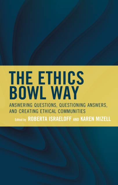 The Ethics Bowl Way : Answering Questions, Questioning Answers, and Creating Ethical Communities, Paperback / softback Book