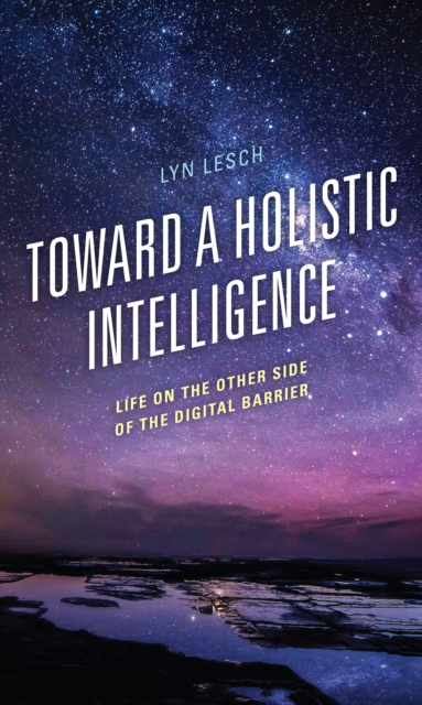 Toward a Holistic Intelligence : Life on the Other Side of the Digital Barrier, Hardback Book