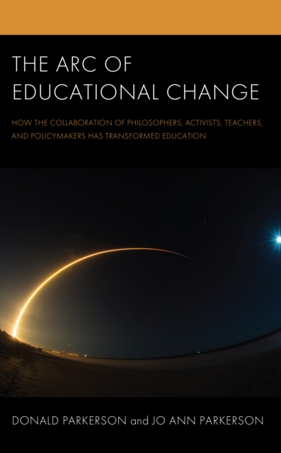 The Arc of Educational Change : How the Collaboration of Philosophers, Activists, Teachers, and Policymakers Has Transformed Education, Hardback Book