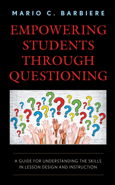 Empowering Students Through Questioning : A Guide for Understanding the Skills in Lesson Design and Instruction, Hardback Book