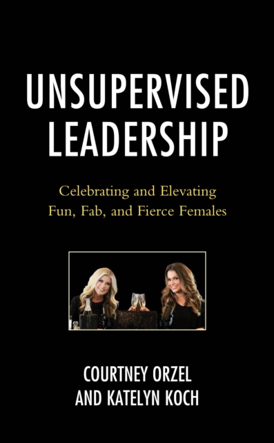 Unsupervised Leadership : Celebrating and Elevating Fun, Fab, and Fierce Females, Hardback Book