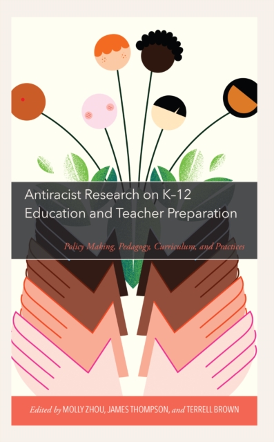 Antiracist Research on K-12 Education and Teacher Preparation : Policy Making, Pedagogy, Curriculum, and Practices, Hardback Book