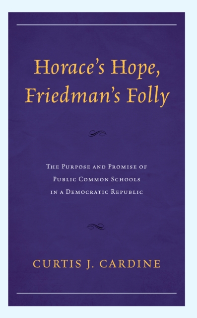Horace's Hope, Friedman's Folly : The Purpose and Promise of Public Common Schools in a Democratic Republic, EPUB eBook