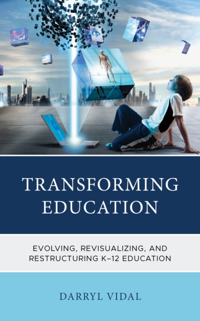 Transforming Education : Evolving, Revisualizing, and Restructuring K-12 Education, Hardback Book