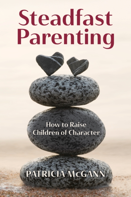Steadfast Parenting : How to Raise Children of Character, Hardback Book