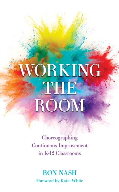 Working the Room : Choreographing Continuous Improvement in K-12 Classrooms, Hardback Book